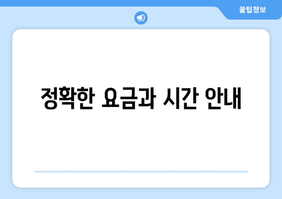 정확한 요금과 시간 안내