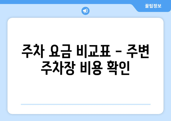 주차 요금 비교표 - 주변 주차장 비용 확인