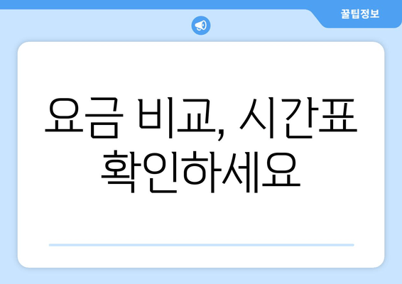 요금 비교, 시간표 확인하세요