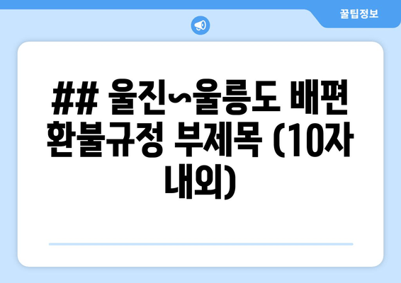 ## 울진~울릉도 배편 환불규정 부제목 (10자 내외)