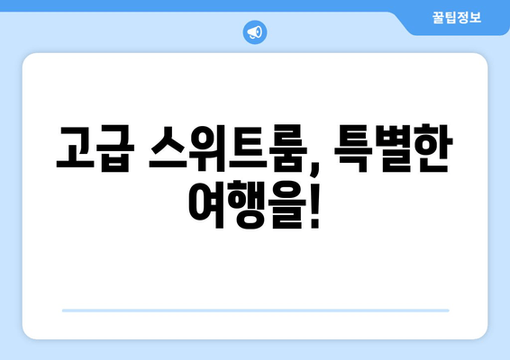 고급 스위트룸, 특별한 여행을!