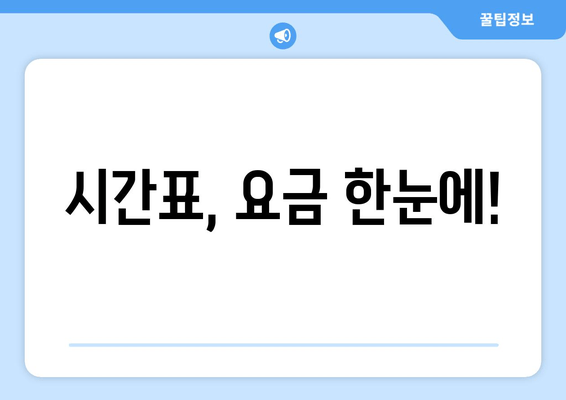 시간표, 요금 한눈에!