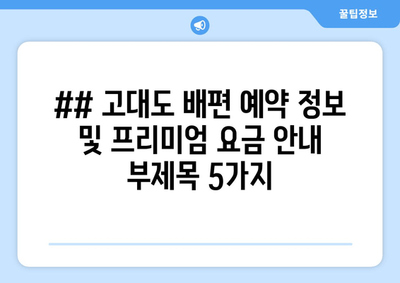 ## 고대도 배편 예약 정보 및 프리미엄 요금 안내 부제목 5가지