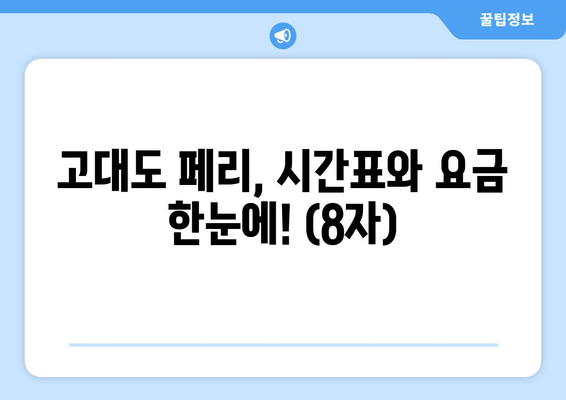 고대도 페리, 시간표와 요금 한눈에! (8자)