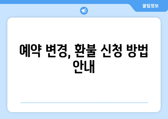 예약 변경, 환불 신청 방법 안내