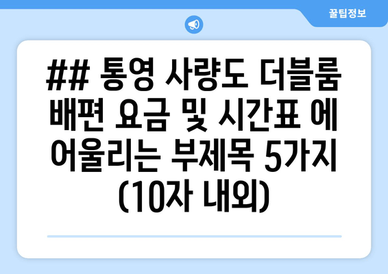 ## 통영 사량도 더블룸 배편 요금 및 시간표 에 어울리는 부제목 5가지 (10자 내외)