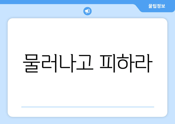 물러나고 피하라