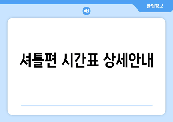 셔틀편 시간표 상세안내