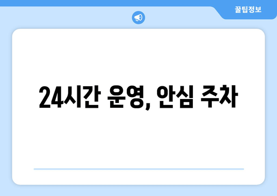 24시간 운영, 안심 주차