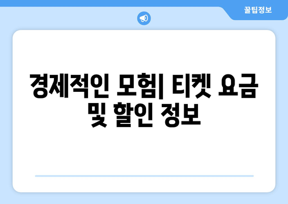 경제적인 모험| 티켓 요금 및 할인 정보