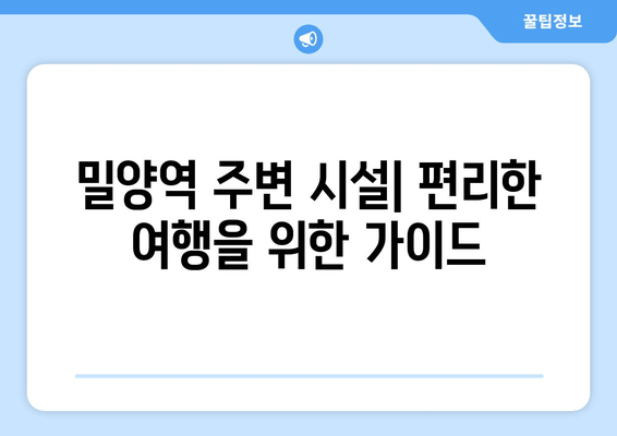 밀양역 주변 시설| 편리한 여행을 위한 가이드