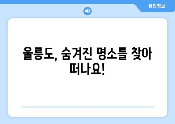 울릉도, 숨겨진 명소를 찾아 떠나요!