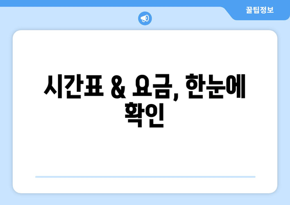 시간표 & 요금, 한눈에 확인