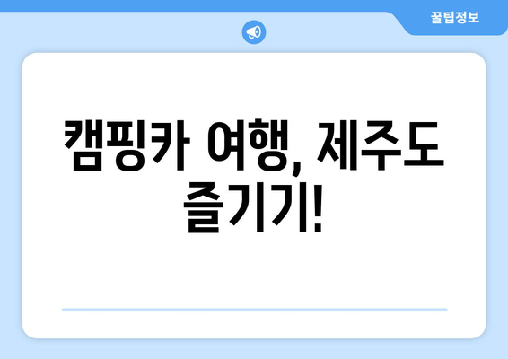 캠핑카 여행, 제주도 즐기기!