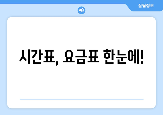 시간표, 요금표 한눈에!