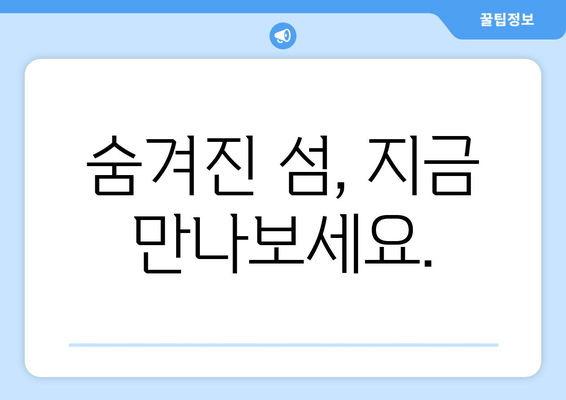 숨겨진 섬, 지금 만나보세요.