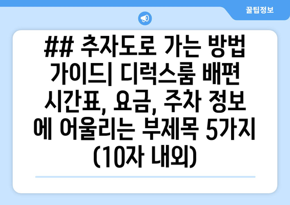 ## 추자도로 가는 방법 가이드| 디럭스룸 배편 시간표, 요금, 주차 정보 에 어울리는 부제목 5가지 (10자 내외)