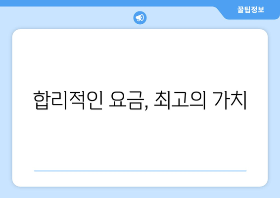 합리적인 요금, 최고의 가치