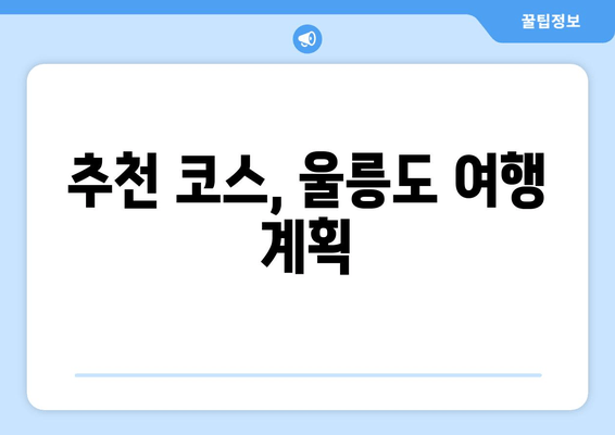 추천 코스, 울릉도 여행 계획