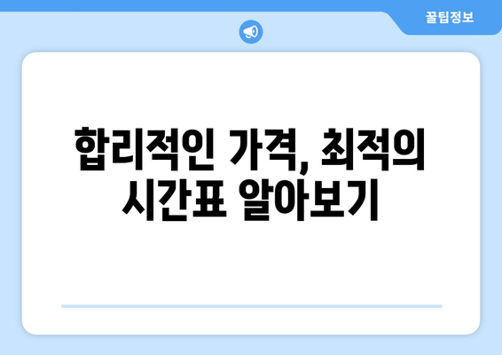 합리적인 가격, 최적의 시간표 알아보기