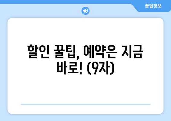 할인 꿀팁, 예약은 지금 바로! (9자)