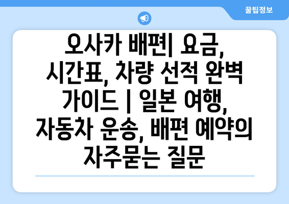 오사카 배편| 요금, 시간표, 차량 선적 완벽 가이드 | 일본 여행, 자동차 운송, 배편 예약