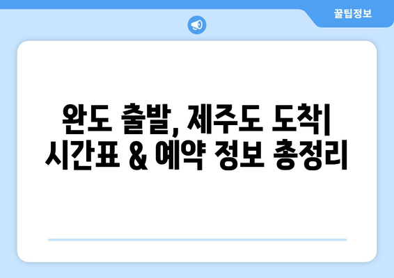 완도에서 제주도까지 배 여행 완벽 가이드| 시간표, 주차, 꿀팁 | 완도, 제주도, 배편, 시간표, 주차, 여행 팁