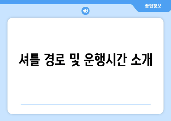 셔틀 경로 및 운행시간 소개