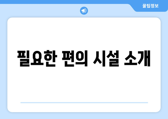 필요한 편의 시설 소개