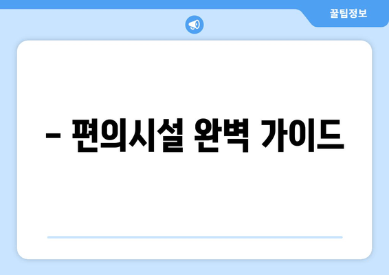 - 편의시설 완벽 가이드