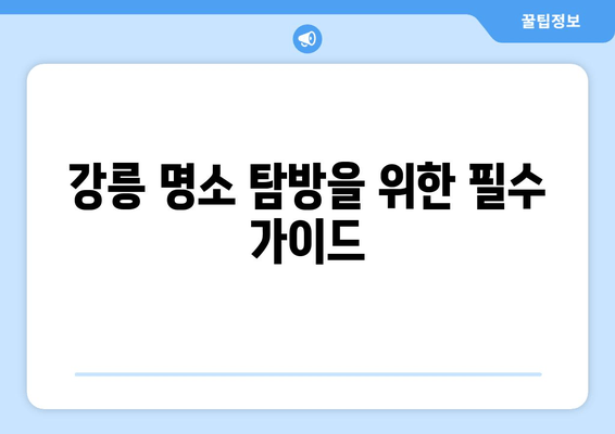 강릉 명소 탐방을 위한 필수 가이드