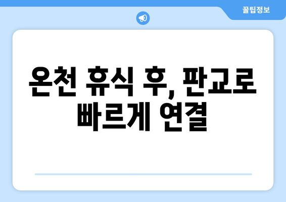 온천 휴식 후, 판교로 빠르게 연결