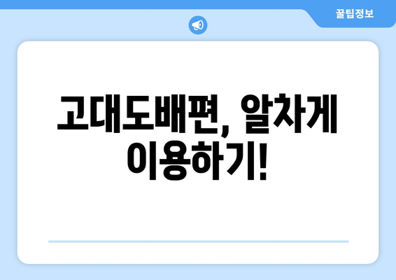 고대도배편, 알차게 이용하기!
