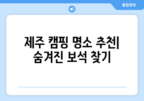 제주 캠핑 명소 추천| 숨겨진 보석 찾기