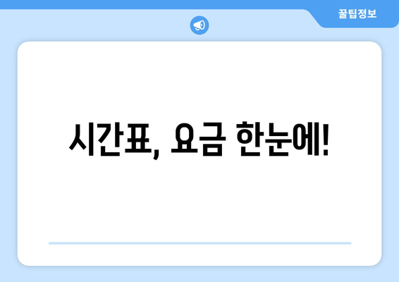 시간표, 요금 한눈에!