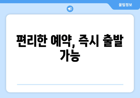 편리한 예약, 즉시 출발 가능