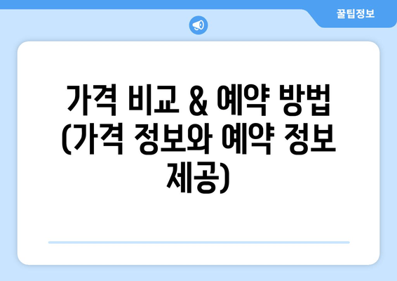 가격 비교 & 예약 방법 (가격 정보와 예약 정보 제공)