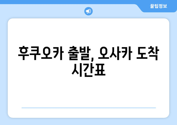 후쿠오카 출발, 오사카 도착 시간표