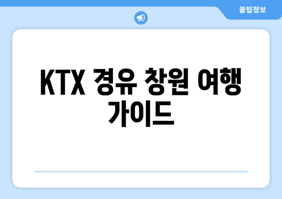 KTX 경유 창원 여행 가이드