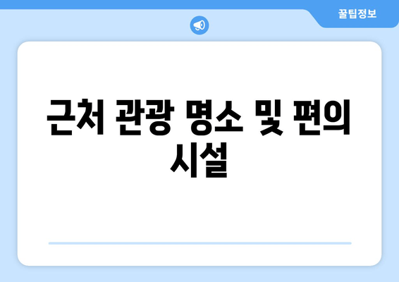 근처 관광 명소 및 편의 시설