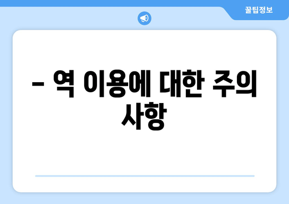 - 역 이용에 대한 주의 사항