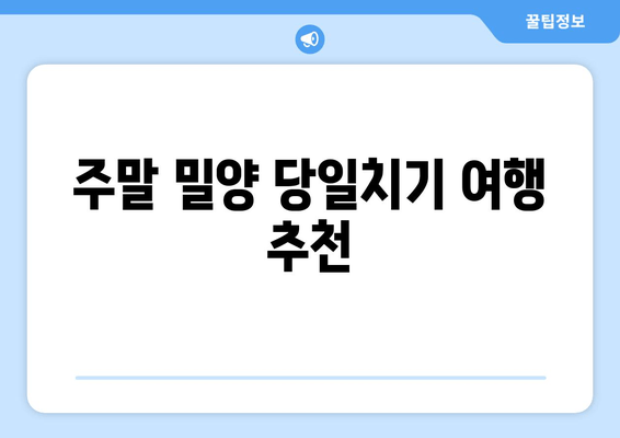 주말 밀양 당일치기 여행 추천