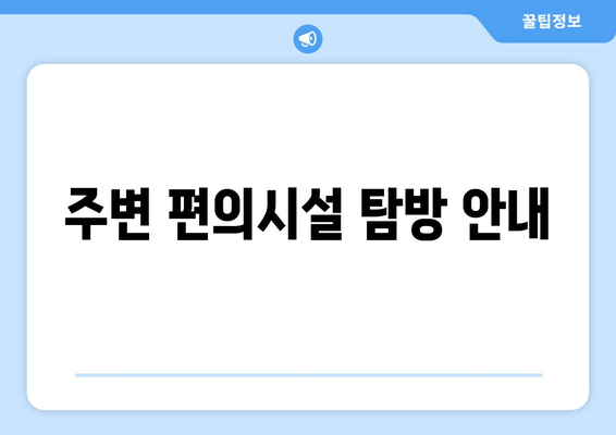 주변 편의시설 탐방 안내