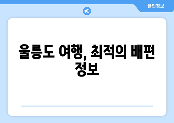울릉도 여행, 최적의 배편 정보