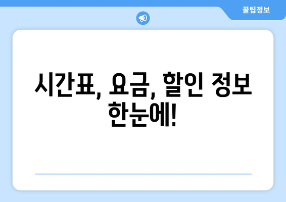 시간표, 요금, 할인 정보 한눈에!