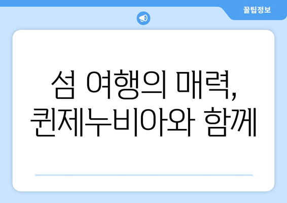 섬 여행의 매력, 퀸제누비아와 함께