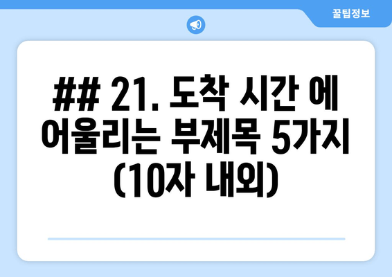 ## 21. 도착 시간 에 어울리는 부제목 5가지 (10자 내외)