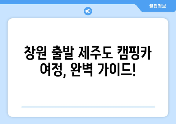 창원 출발 제주도 캠핑카 여정, 완벽 가이드!