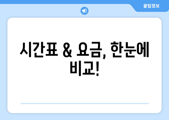 시간표 & 요금, 한눈에 비교!