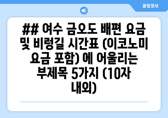 ## 여수 금오도 배편 요금 및 비렁길 시간표 (이코노미 요금 포함) 에 어울리는 부제목 5가지 (10자 내외)